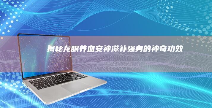 揭秘龙眼：养血安神、滋补强身的神奇功效