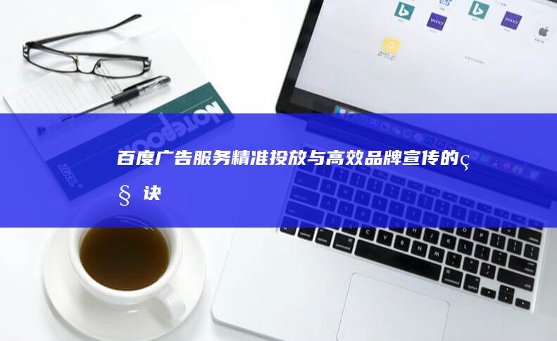 百度广告服务：精准投放与高效品牌宣传的秘诀