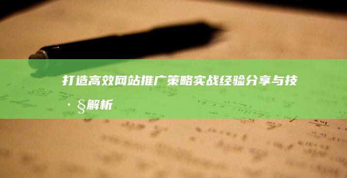 打造高效网站推广策略：实战经验分享与技巧解析